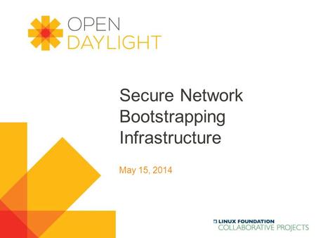 Www.opendaylight.org Secure Network Bootstrapping Infrastructure May 15, 2014.