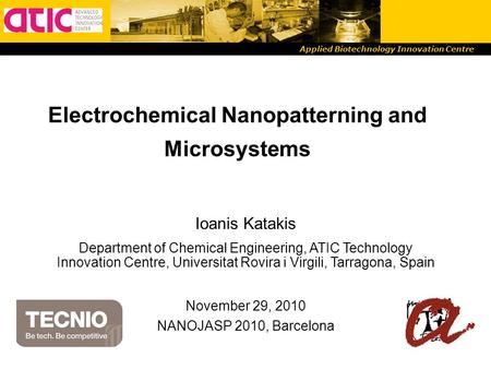 Applied Biotechnology Innovation Centre Electrochemical Nanopatterning and Microsystems Ioanis Katakis Department of Chemical Engineering, ATIC Technology.