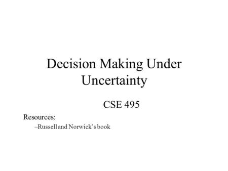 Decision Making Under Uncertainty CSE 495 Resources: –Russell and Norwick’s book.