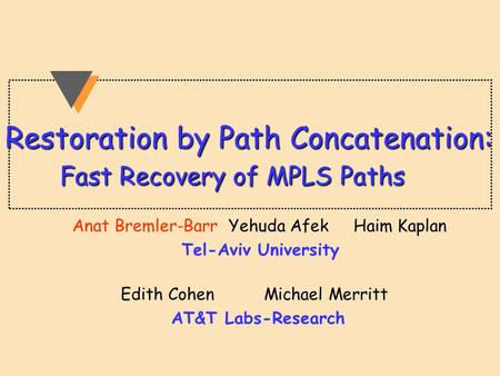 Restoration by Path Concatenation: Fast Recovery of MPLS Paths Anat Bremler-Barr Yehuda Afek Haim Kaplan Tel-Aviv University Edith Cohen Michael Merritt.