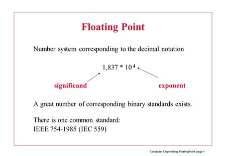 Computer Engineering FloatingPoint page 1 Floating Point Number system corresponding to the decimal notation 1,837 * 10 significand exponent A great number.
