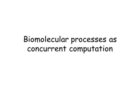 Biomolecular processes as concurrent computation.