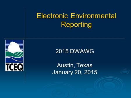 Electronic Environmental Reporting 2015 DWAWG Austin, Texas January 20, 2015.