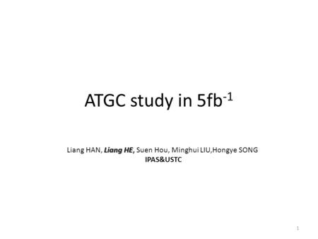 ATGC study in 5fb -1 1 Liang HE Liang HAN, Liang HE, Suen Hou, Minghui LIU,Hongye SONG IPAS&USTC.