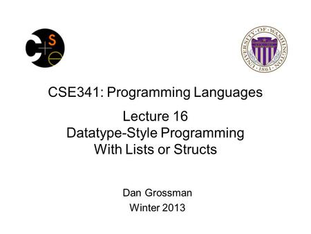 CSE341: Programming Languages Lecture 16 Datatype-Style Programming With Lists or Structs Dan Grossman Winter 2013.