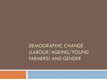 DEMOGRAPHIC CHANGE (LABOUR/AGEING/YOUNG FARMERS) AND GENDER.