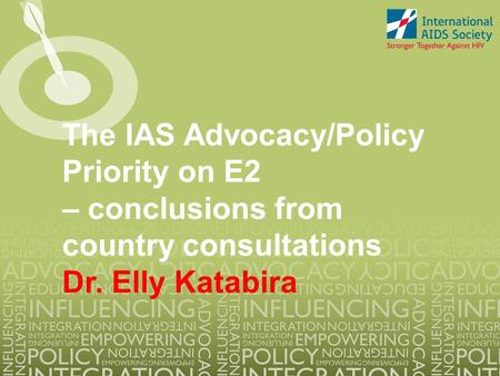The IAS Advocacy/Policy Priority on E2 – conclusions from country consultations Dr. Elly Katabira.