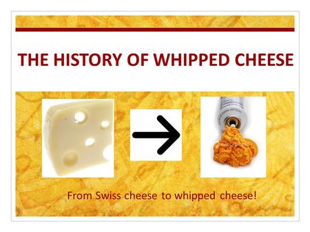 THE HISTORY OF WHIPPED CHEESE From Swiss cheese to whipped cheese!