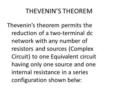 THEVENIN’S THEOREM Thevenin’s theorem permits the reduction of a two-terminal dc network with any number of resistors and sources (Complex Circuit) to.