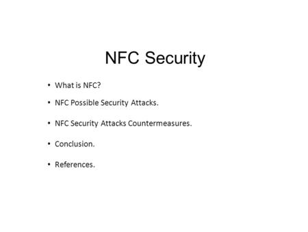 NFC Security What is NFC? NFC Possible Security Attacks. NFC Security Attacks Countermeasures. Conclusion. References.