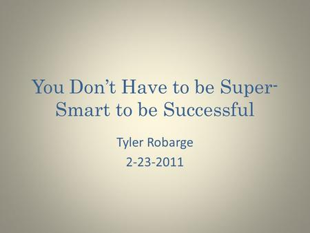 You Don’t Have to be Super- Smart to be Successful Tyler Robarge 2-23-2011.