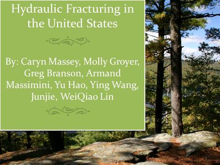 Hydraulic Fracturing in the United States By: Caryn Massey, Molly Groyer, Greg Branson, Armand Massimini, Yu Hao, Ying Wang, Junjie, WeiQiao Lin 1.