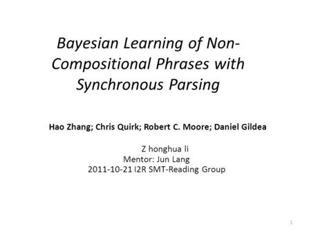 Bayesian Learning of Non- Compositional Phrases with Synchronous Parsing Hao Zhang; Chris Quirk; Robert C. Moore; Daniel Gildea Z honghua li Mentor: Jun.