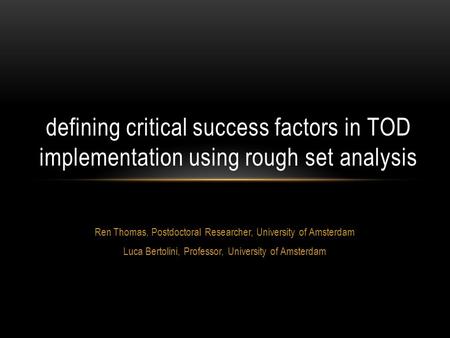 Ren Thomas, Postdoctoral Researcher, University of Amsterdam Luca Bertolini, Professor, University of Amsterdam defining critical success factors in TOD.
