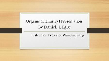 Organic Chemistry I Presentation By Daniel. I. Egbe Instructor: Professor Wan Jin Jhang.
