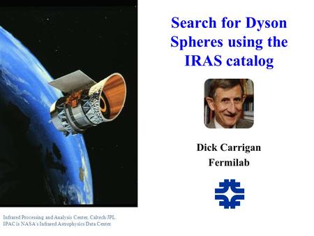 Search for Dyson Spheres using the IRAS catalog Dick Carrigan Fermilab Infrared Processing and Analysis Center, Caltech/JPL. IPAC is NASA's Infrared Astrophysics.