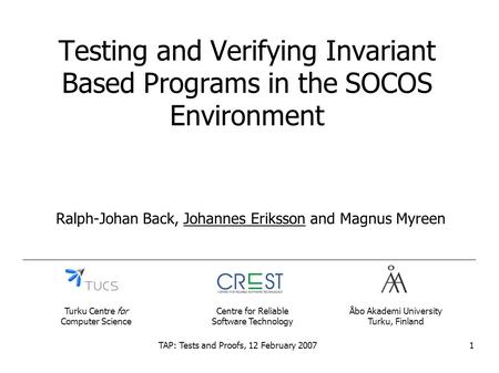 TAP: Tests and Proofs, 12 February 20071 Testing and Verifying Invariant Based Programs in the SOCOS Environment Ralph-Johan Back, Johannes Eriksson and.