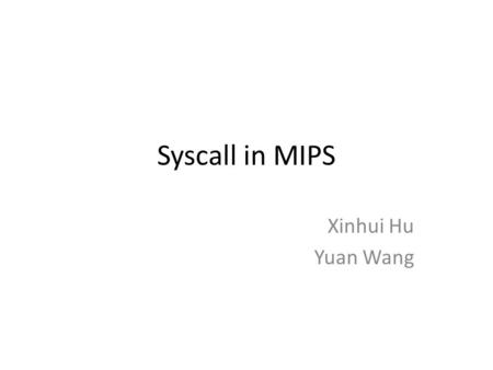 Syscall in MIPS Xinhui Hu Yuan Wang.