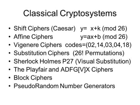 Classical Cryptosystems Shift Ciphers (Caesar) y= x+k (mod 26) Affine Ciphers y=ax+b (mod 26) Vigenere Ciphers codes=(02,14,03,04,18) Substitution Ciphers.