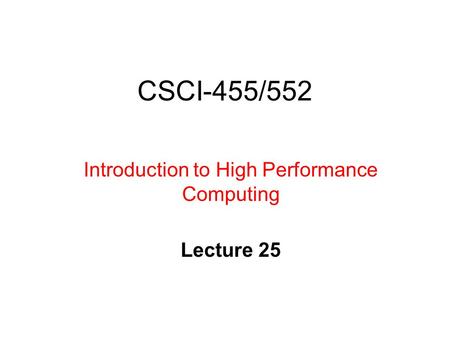 CSCI-455/552 Introduction to High Performance Computing Lecture 25.