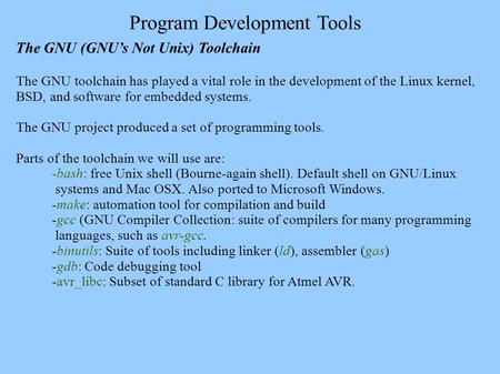 Program Development Tools The GNU (GNU’s Not Unix) Toolchain The GNU toolchain has played a vital role in the development of the Linux kernel, BSD, and.