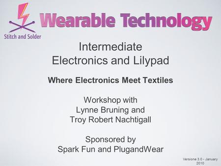 Intermediate Electronics and Lilypad Where Electronics Meet Textiles Workshop with Lynne Bruning and Troy Robert Nachtigall Sponsored by Spark Fun and.