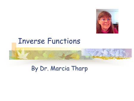 Inverse Functions By Dr. Marcia Tharp.