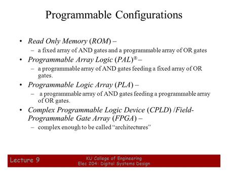 1 KU College of Engineering Elec 204: Digital Systems Design Lecture 9 Programmable Configurations Read Only Memory (ROM) – –a fixed array of AND gates.