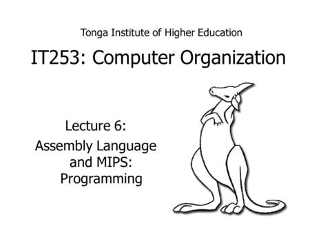 IT253: Computer Organization Lecture 6: Assembly Language and MIPS: Programming Tonga Institute of Higher Education.