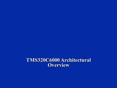 TMS320C6000 Architectural Overview.  Describe C6000 CPU architecture.  Introduce some basic instructions.  Describe the C6000 memory map.  Provide.