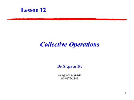 1 Collective Operations Dr. Stephen Tse 908-872-2108 Lesson 12.