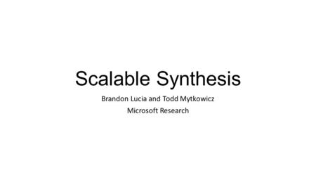 Scalable Synthesis Brandon Lucia and Todd Mytkowicz Microsoft Research.