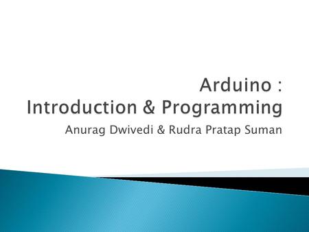 Anurag Dwivedi & Rudra Pratap Suman.  Open Source electronic prototyping platform based on flexible easy to use hardware and software.