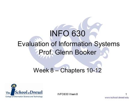Www.ischool.drexel.edu INFO 630 Evaluation of Information Systems Prof. Glenn Booker Week 8 – Chapters 10-12 1INFO630 Week 8.
