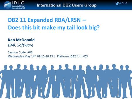 #IDUG DB2 11 Expanded RBA/LRSN – Does this bit make my tail look big? Ken McDonald BMC Software Session Code: A06 Wednesday May 14 th 09:15-10:15 | Platform: