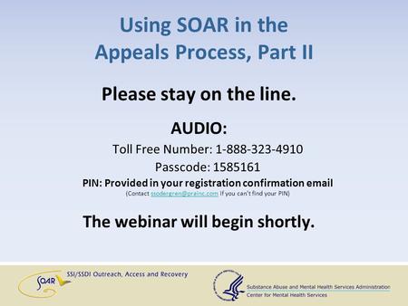 Using SOAR in the Appeals Process, Part II Please stay on the line. AUDIO: Toll Free Number: 1-888-323-4910 Passcode: 1585161 PIN: Provided in your registration.