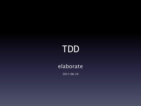 TDD elaborate 2011-06-10. 들어가기 전에 … This is not a whole story of TDD. This is not a whole story of developing Actually, there is no neat end of developing.