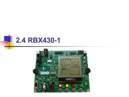 2.4 RBX430-1. BYU CS 124RBX4302 Topics to Cover… MSP430F2274 RBX430-1 Development Board Interfaces ADC10 Ports USART I 2 c Peripherals Timer_A/B Watchdog.