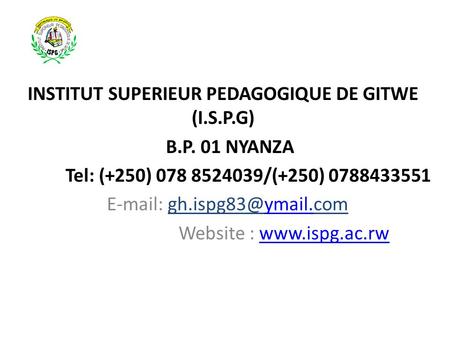 INSTITUT SUPERIEUR PEDAGOGIQUE DE GITWE (I.S.P.G) B.P. 01 NYANZA Tel: (+250) 078 8524039/(+250) 0788433551   Website :