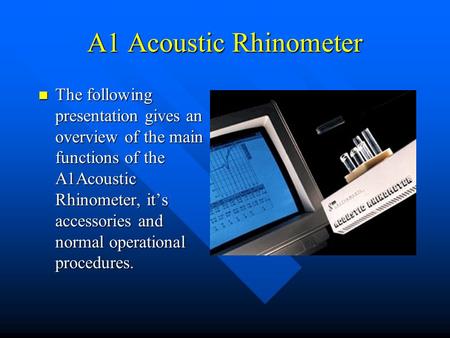 A1 Acoustic Rhinometer The following presentation gives an overview of the main functions of the A1Acoustic Rhinometer, it’s accessories and normal operational.