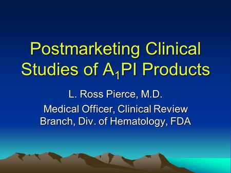 Postmarketing Clinical Studies of A 1 PI Products L. Ross Pierce, M.D. Medical Officer, Clinical Review Branch, Div. of Hematology, FDA.