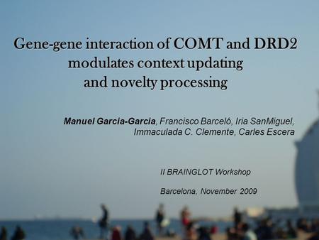 Gene-gene interaction of COMT and DRD2 modulates context updating and novelty processing Manuel Garcia-Garcia, Francisco Barceló, Iria SanMiguel, Immaculada.