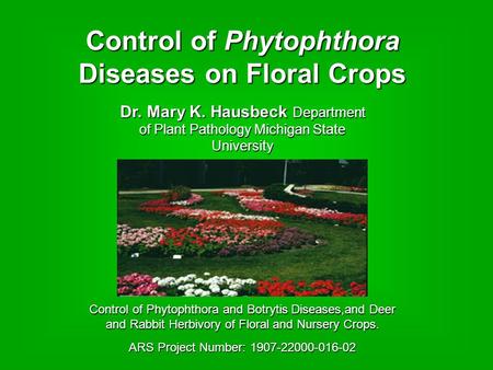Control of Phytophthora Diseases on Floral Crops ARS Project Number: 1907-22000-016-02 Control of Phytophthora and Botrytis Diseases,and Deer and Rabbit.