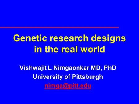 Genetic research designs in the real world Vishwajit L Nimgaonkar MD, PhD University of Pittsburgh