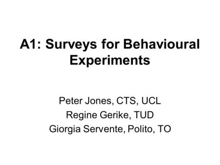 A1: Surveys for Behavioural Experiments Peter Jones, CTS, UCL Regine Gerike, TUD Giorgia Servente, Polito, TO.