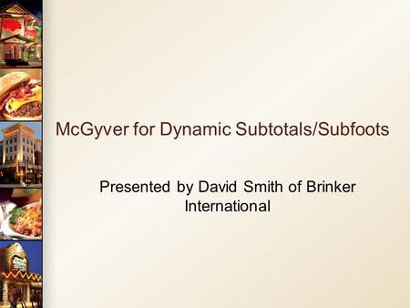 McGyver for Dynamic Subtotals/Subfoots Presented by David Smith of Brinker International.