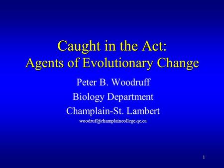 1 Caught in the Act: Agents of Evolutionary Change Peter B. Woodruff Biology Department Champlain-St. Lambert