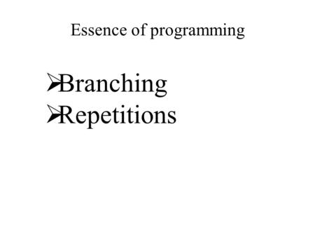 Essence of programming  Branching  Repetitions.