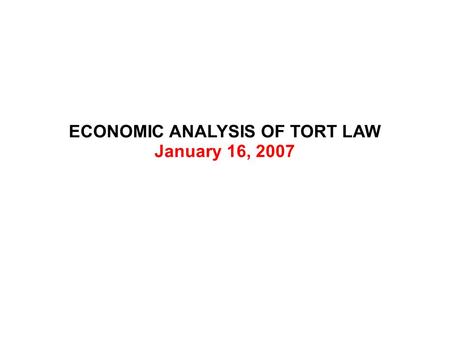 ECONOMIC ANALYSIS OF TORT LAW January 16, 2007. ECONOMIC ANALYSIS OF TORT LAW Private Goods Property Rights Public Goods Public Bads Private Bads Harms.