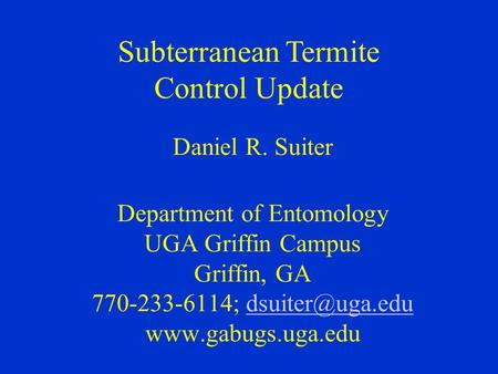 Subterranean Termite Control Update Daniel R. Suiter Department of Entomology UGA Griffin Campus Griffin, GA 770-233-6114;